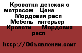 Кроватка детская с матрасом › Цена ­ 1 700 - Мордовия респ. Мебель, интерьер » Кровати   . Мордовия респ.